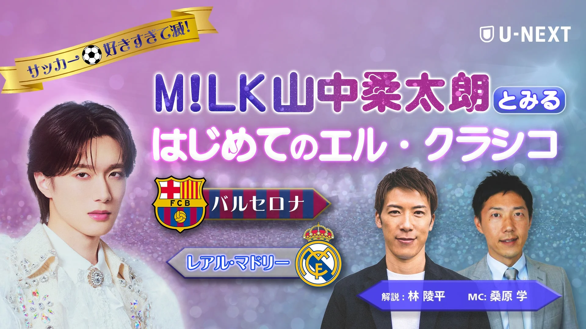 サッカー⚽好きすぎて滅! U-NEXT M!LK 山中柔太朗 とみる はじめてのエル・クラシコ FCB バルセロナ レアル・マドリー 解説: 林 陵平 MC: 桑原 学
